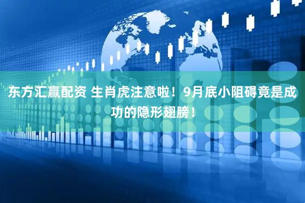 东方汇赢配资 生肖虎注意啦！9月底小阻碍竟是成功的隐形翅膀！