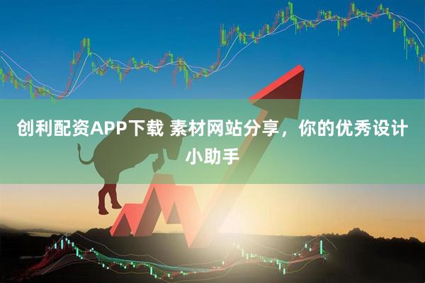 创利配资APP下载 素材网站分享，你的优秀设计小助手