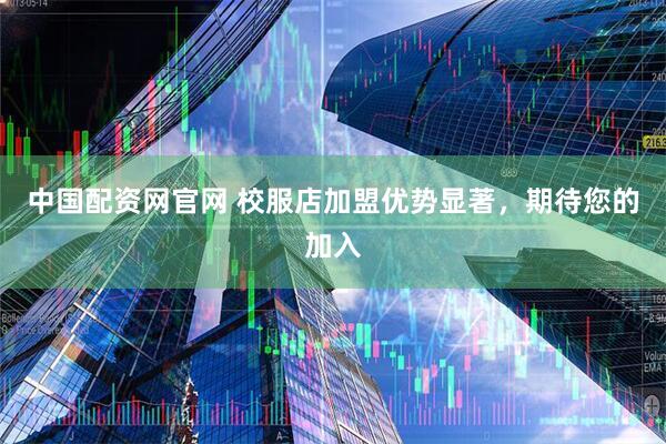 中国配资网官网 校服店加盟优势显著，期待您的加入