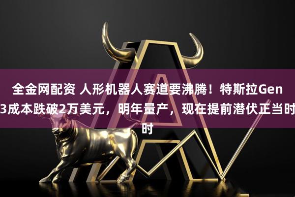 全金网配资 人形机器人赛道要沸腾！特斯拉Gen3成本跌破2万美元，明年量产，现在提前潜伏正当时