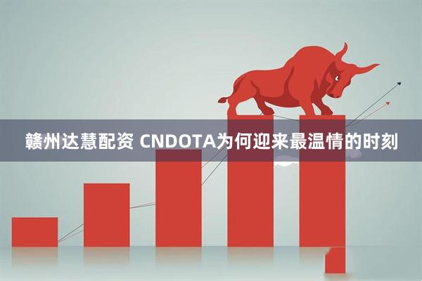 赣州达慧配资 CNDOTA为何迎来最温情的时刻