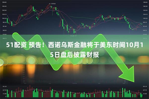 51配资 预告！西诺乌斯金融将于美东时间10月15日盘后披露财报
