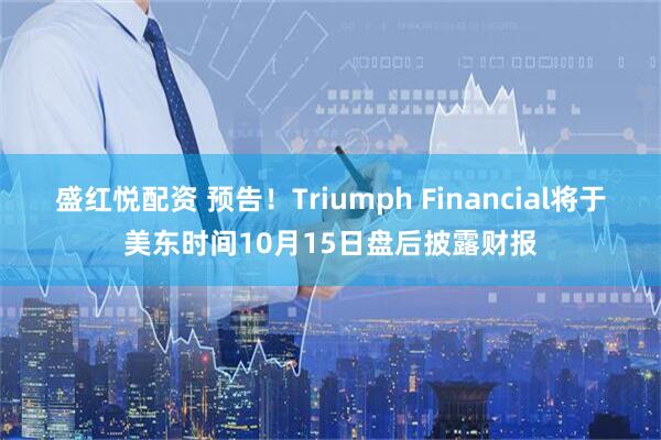 盛红悦配资 预告！Triumph Financial将于美东时间10月15日盘后披露财报